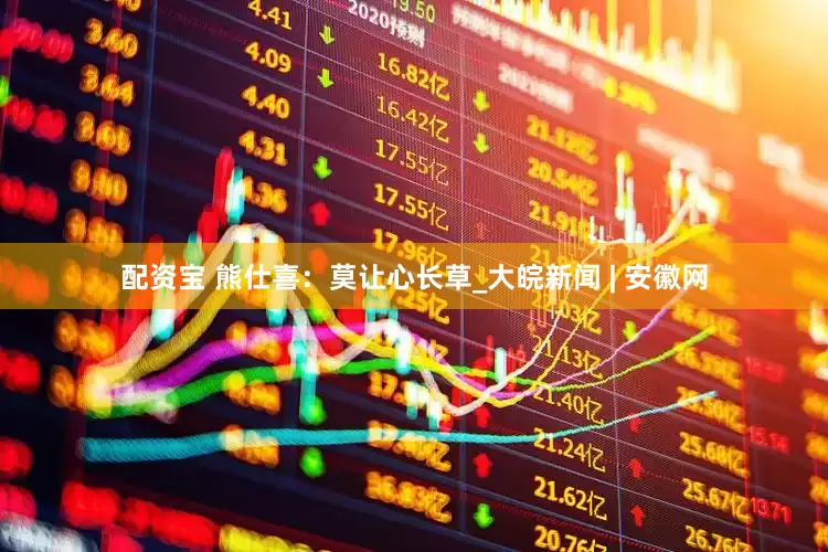 配资宝 熊仕喜：莫让心长草_大皖新闻 | 安徽网