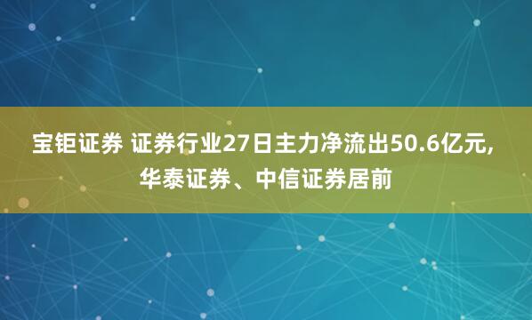 宝钜证券 证券行业27日主力净流出50.6亿元, 华泰证券、中信证券居前