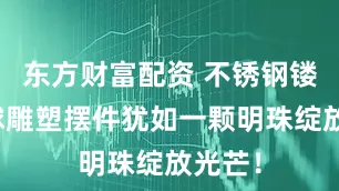 东方财富配资 不锈钢镂空花球雕塑摆件犹如一颗明珠绽放光芒！