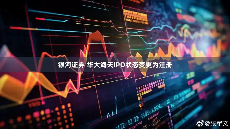 银河证券 华大海天IPO状态变更为注册